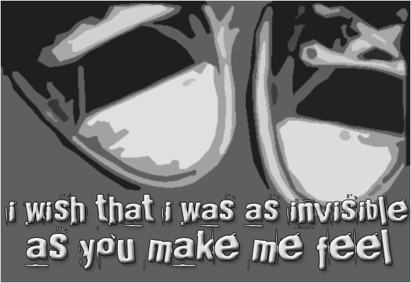Je souhaite que j'ai été aussi invisible que vous me le faites sentir...
